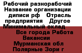 Рабочий-разнорабочий › Название организации ­ диписи.рф › Отрасль предприятия ­ Другое › Минимальный оклад ­ 18 000 - Все города Работа » Вакансии   . Мурманская обл.,Полярные Зори г.